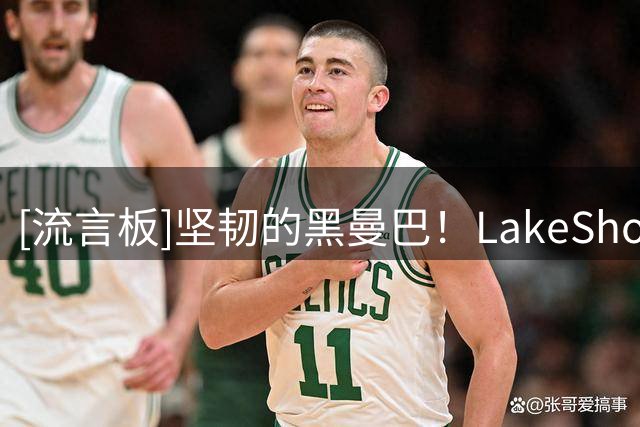 [流言板]坚韧的黑曼巴！LakeShowYo晒赛场照：科比真的与众不同